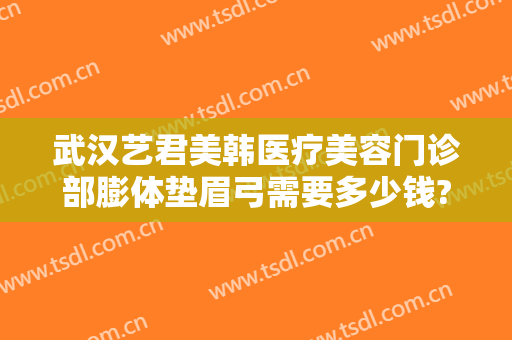 武汉艺君美韩医疗美容门诊部膨体垫眉弓需要多少钱?好不好?