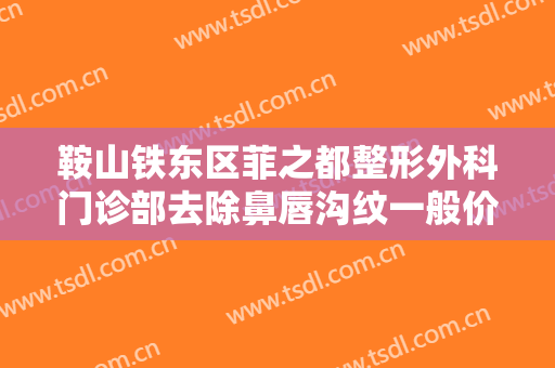 鞍山铁东区菲之都整形外科门诊部去除鼻唇沟纹一般价位是多少费用?多长时间恢复?