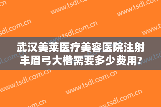武汉美莱医疗美容医院注射丰眉弓大楷需要多少费用?需要多久恢复?