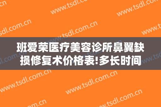 班爱荣医疗美容诊所鼻翼缺损修复术价格表!多长时间恢复?