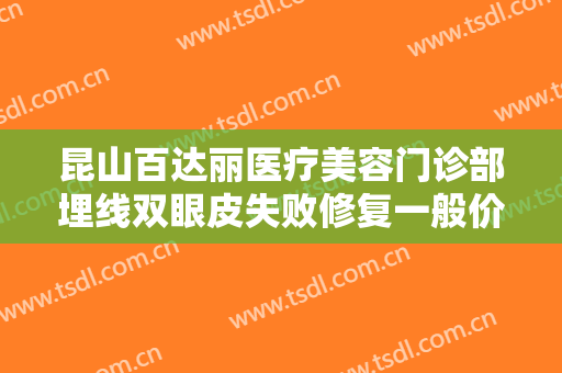 昆山百达丽医疗美容门诊部埋线双眼皮失败修复一般价位是多少?多长时间恢复?