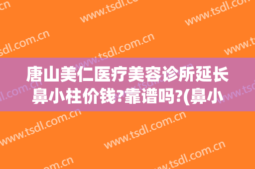 唐山美仁医疗美容诊所延长鼻小柱价钱?靠谱吗?(鼻小柱整形费用)