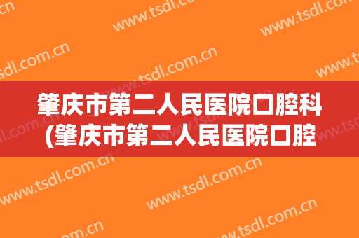 肇庆市第二人民医院口腔科(肇庆市第二人民医院口腔科看舌炎吗)