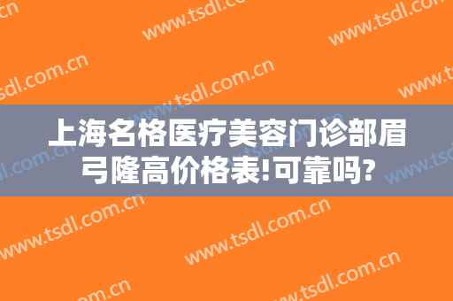 上海名格医疗美容门诊部眉弓隆高价格表!可靠吗?