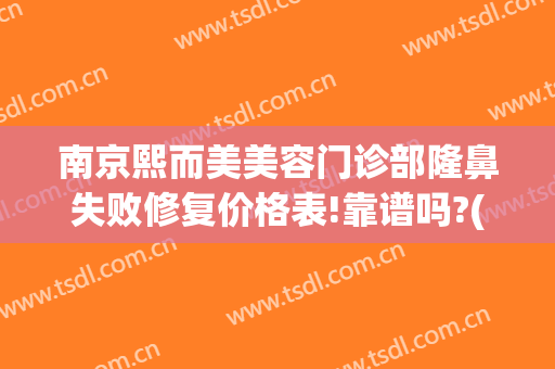 南京熙而美美容门诊部隆鼻失败修复价格表!靠谱吗?(南京熙而美医院电话)