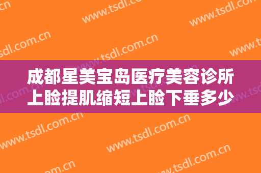 成都星美宝岛医疗美容诊所上睑提肌缩短上睑下垂多少钱?多长时间恢复?