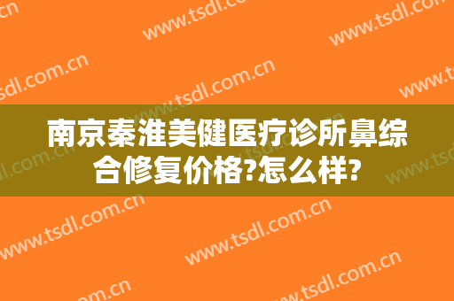 南京秦淮美健医疗诊所鼻综合修复价格?怎么样?