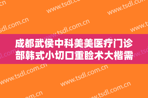 成都武侯中科美美医疗门诊部韩式小切口重睑术大楷需要多少费用?怎么样?