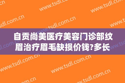 自贡尚美医疗美容门诊部纹眉治疗眉毛缺损价钱?多长时间恢复?(自贡纹眉多少钱)