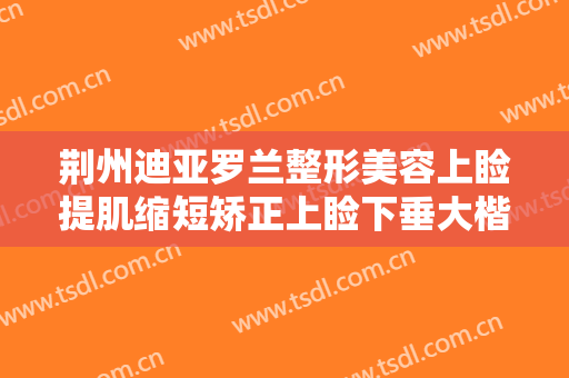 荆州迪亚罗兰整形美容上睑提肌缩短矫正上睑下垂大楷需要多少费用?怎么样?