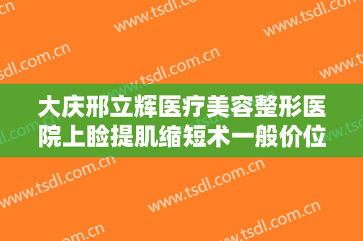 大庆邢立辉医疗美容整形医院上睑提肌缩短术一般价位是多少钱?需要多久恢复?