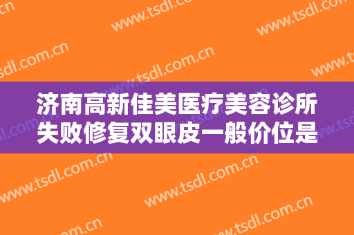 济南高新佳美医疗美容诊所失败修复双眼皮一般价位是多少钱?多长时间恢复?