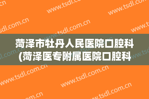 菏泽市牡丹人民医院口腔科(菏泽医专附属医院口腔科)