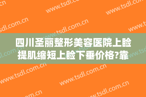 四川圣丽整形美容医院上睑提肌缩短上睑下垂价格?靠谱吗?(眼睑下垂提拉)