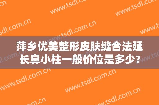 萍乡优美整形皮肤缝合法延长鼻小柱一般价位是多少?需要多久恢复?