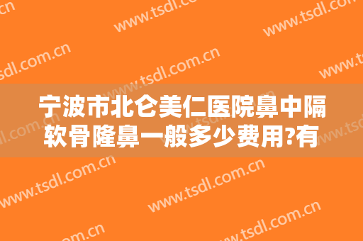 宁波市北仑美仁医院鼻中隔软骨隆鼻一般多少费用?有哪些优势?