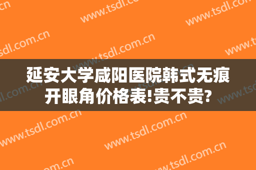延安大学咸阳医院韩式无痕开眼角价格表!贵不贵?