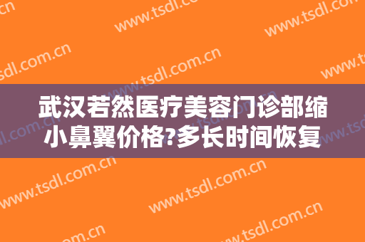 武汉若然医疗美容门诊部缩小鼻翼价格?多长时间恢复?