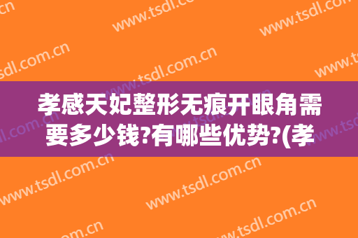 孝感天妃整形无痕开眼角需要多少钱?有哪些优势?(孝感天妃整形医院官网)
