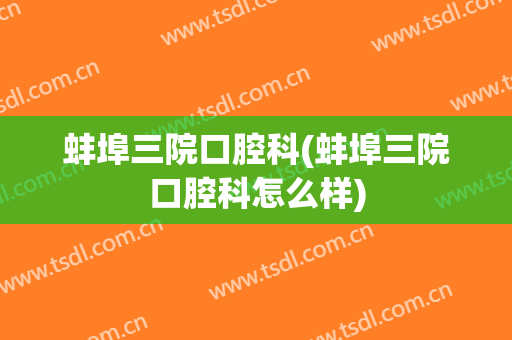 蚌埠三院口腔科(蚌埠三院口腔科怎么样)