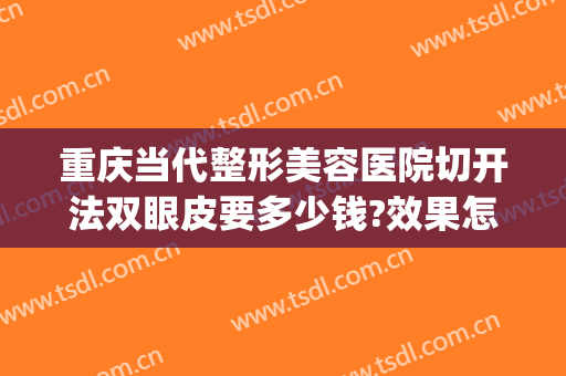 重庆当代整形美容医院切开法双眼皮要多少钱?效果怎么样?(重庆割双眼皮手术当代该怎么去呢)