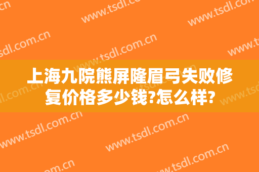 上海九院熊屏隆眉弓失败修复价格多少钱?怎么样?