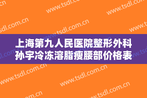 上海第九人民医院整形外科孙宇冷冻溶脂瘦腰部价格表!效果怎么样?