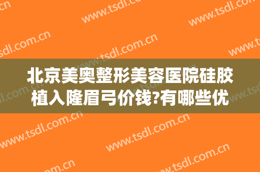 北京美奥整形美容医院硅胶植入隆眉弓价钱?有哪些优势?(假体隆眉弓效果怎么样)