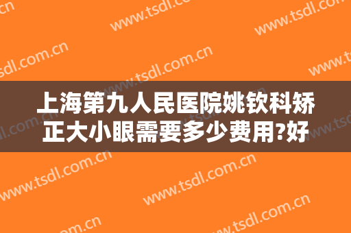 上海第九人民医院姚钦科矫正大小眼需要多少费用?好不好?