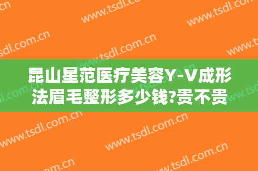 昆山星范医疗美容Y-V成形法眉毛整形多少钱?贵不贵?