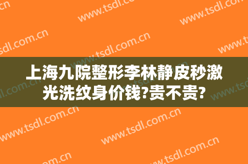上海九院整形李林静皮秒激光洗纹身价钱?贵不贵?