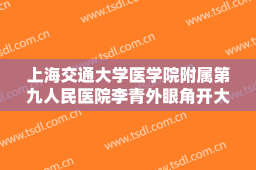 上海交通大学医学院附属第九人民医院李青外眼角开大价钱?可靠吗?