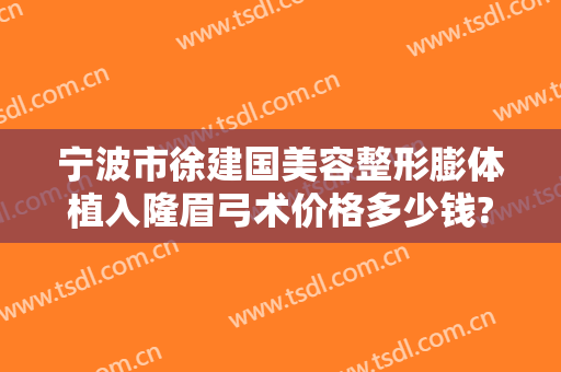 宁波市徐建国美容整形膨体植入隆眉弓术价格多少钱?好不好?