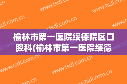 榆林市第一医院绥德院区口腔科(榆林市第一医院绥德分院)