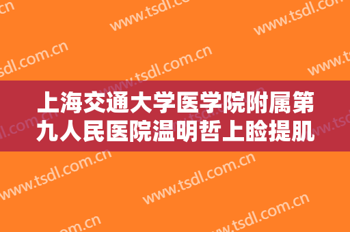 上海交通大学医学院附属第九人民医院温明哲上睑提肌缩短术一般价位是多少?多长时间恢复?