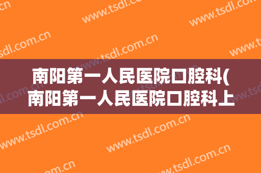 南阳第一人民医院口腔科(南阳第一人民医院口腔科上班时间)