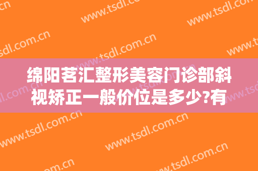 绵阳茗汇整形美容门诊部斜视矫正一般价位是多少?有哪些优势?(绵阳茗汇整形医院图片)