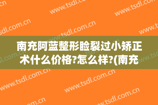 南充阿蓝整形睑裂过小矫正术什么价格?怎么样?(南充阿蓝整形医院院长)
