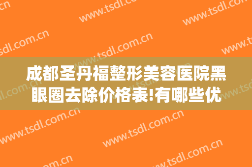 成都圣丹福整形美容医院黑眼圈去除价格表!有哪些优势?(成都圣丹福做双眼皮怎么样)