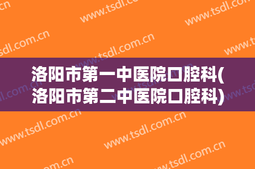 洛阳市第一中医院口腔科(洛阳市第二中医院口腔科)