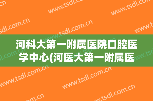 河科大第一附属医院口腔医学中心(河医大第一附属医院口腔科专家)