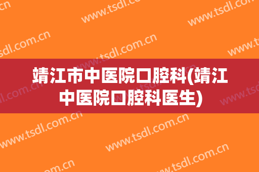 靖江市中医院口腔科(靖江中医院口腔科医生)