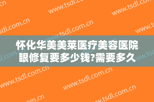 怀化华美美莱医疗美容医院眼修复要多少钱?需要多久恢复?