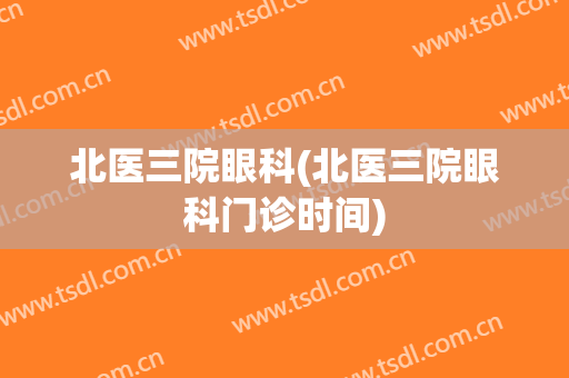 北医三院眼科(北医三院眼科门诊时间)