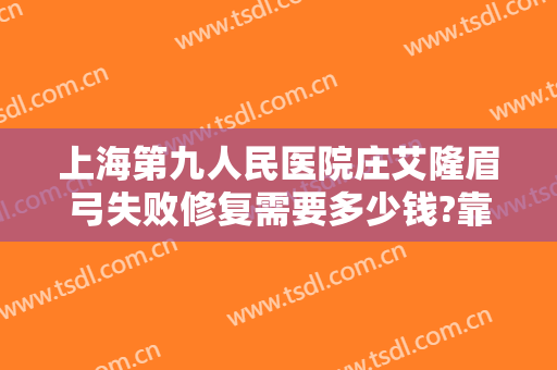 上海第九人民医院庄艾隆眉弓失败修复需要多少钱?靠谱吗?
