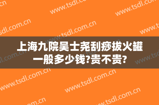 上海九院吴士尧刮痧拔火罐一般多少钱?贵不贵?