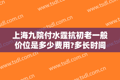上海九院付水霆抗初老一般价位是多少费用?多长时间恢复?