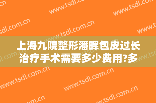 上海九院整形潘晖包皮过长治疗手术需要多少费用?多长时间恢复?
