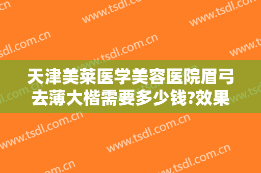 天津美莱医学美容医院眉弓去薄大楷需要多少钱?效果怎么样?