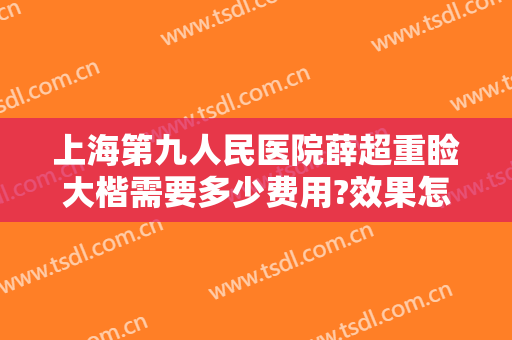 上海第九人民医院薛超重睑大楷需要多少费用?效果怎么样?